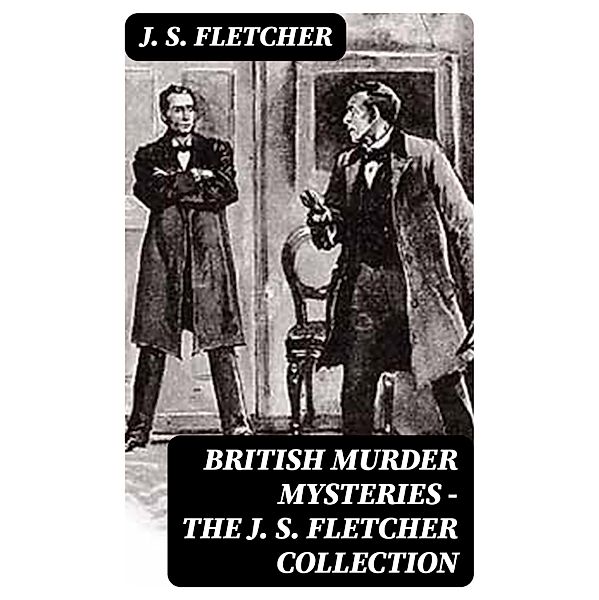 British Murder Mysteries - The J. S. Fletcher Collection, J. S. Fletcher