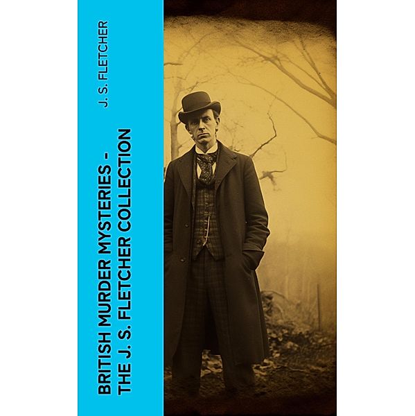 British Murder Mysteries - The J. S. Fletcher Collection, J. S. Fletcher
