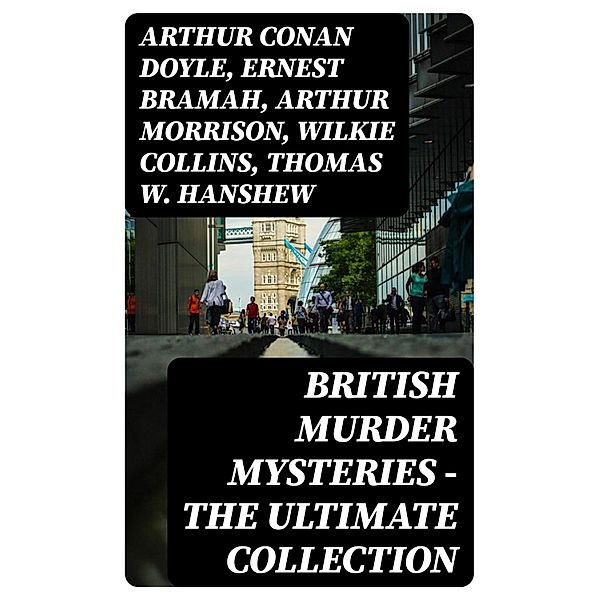 British Murder Mysteries - The Ultimate Collection, Arthur Conan Doyle, A. M. Williamson, R. Austin Freeman, E. W. Hornung, G. K. Chesterton, H. C. McNeile, Victor L. Whitechurch, Annie Haynes, ETHEL LINA WHITE, Rober Barr, Isabel Ostander, Ernest Bramah, Arthur Morrison, Wilkie Collins, Thomas W. Hanshew, Edgar Wallace, Frank Froest, J. S. Fletcher, C. N. Williamson