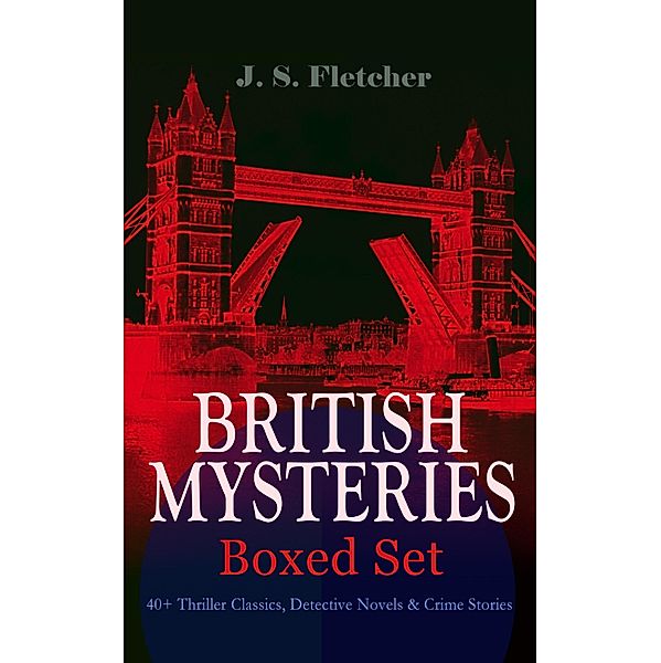 BRITISH MYSTERIES - Boxed Set: 40+ Thriller Classics, Detective Novels & Crime Stories, J. S. Fletcher