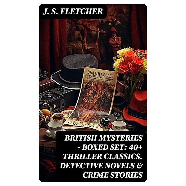 BRITISH MYSTERIES - Boxed Set: 40+ Thriller Classics, Detective Novels & Crime Stories, J. S. Fletcher