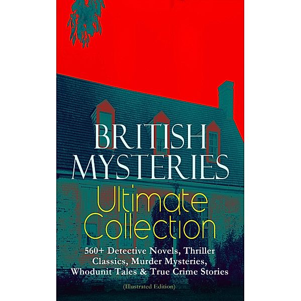 BRITISH MYSTERIES Ultimate Collection: 560+ Detective Novels, Thriller Classics, Murder Mysteries, Whodunit Tales & True Crime Stories (Illustrated Edition), Arthur Conan Doyle, Ernest Bramah, Victor L. Whitechurch, Thomas W. Hanshew, E. W. Hornung, J. S. Fletcher, Rober Barr, Frank Froest, C. N. Williamson, A. M. Williamson, Isabel Ostander, Edgar Wallace, Wilkie Collins, ETHEL LINA WHITE, Annie Haynes, R. Austin Freeman, H. C. McNeile, G. K. Chesterton, Arthur Morrison