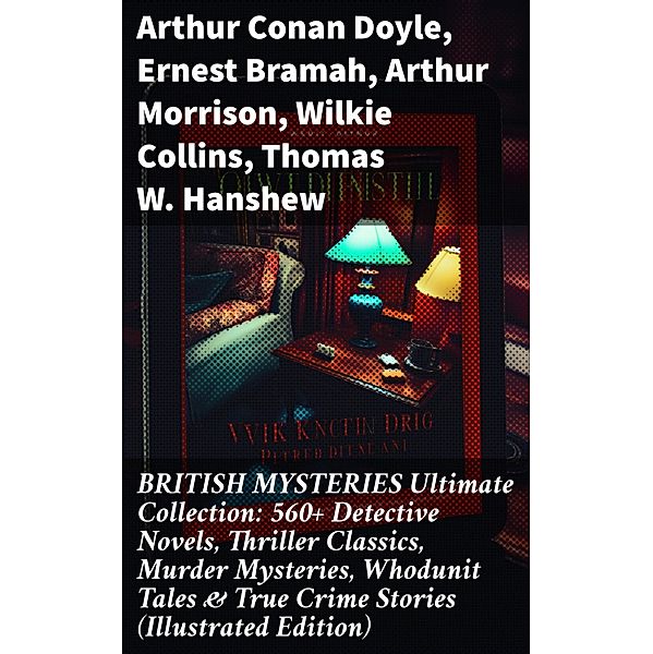 BRITISH MYSTERIES Ultimate Collection: 560+ Detective Novels, Thriller Classics, Murder Mysteries, Whodunit Tales & True Crime Stories (Illustrated Edition), Arthur Conan Doyle, A. M. Williamson, R. Austin Freeman, E. W. Hornung, G. K. Chesterton, H. C. McNeile, Victor L. Whitechurch, Annie Haynes, ETHEL LINA WHITE, Rober Barr, Isabel Ostander, Ernest Bramah, Arthur Morrison, Wilkie Collins, Thomas W. Hanshew, Edgar Wallace, Frank Froest, J. S. Fletcher, C. N. Williamson