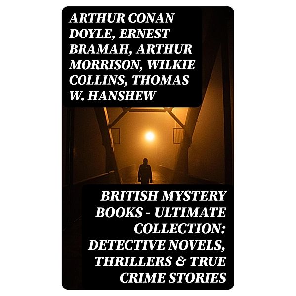 British Mystery Books - Ultimate Collection: Detective Novels, Thrillers & True Crime Stories, Arthur Conan Doyle, A. M. Williamson, R. Austin Freeman, E. W. Hornung, G. K. Chesterton, H. C. McNeile, Victor L. Whitechurch, Annie Haynes, ETHEL LINA WHITE, Rober Barr, Isabel Ostander, Ernest Bramah, Arthur Morrison, Wilkie Collins, Thomas W. Hanshew, Edgar Wallace, Frank Froest, J. S. Fletcher, C. N. Williamson