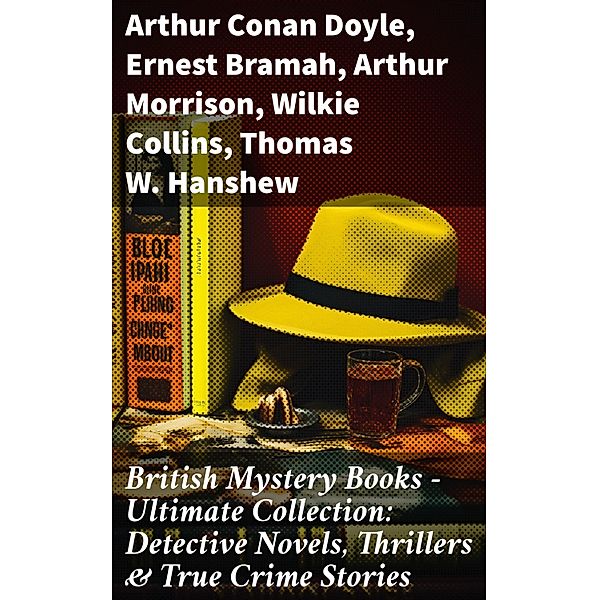 British Mystery Books - Ultimate Collection: Detective Novels, Thrillers & True Crime Stories, Arthur Conan Doyle, A. M. Williamson, R. Austin Freeman, E. W. Hornung, G. K. Chesterton, H. C. McNeile, Victor L. Whitechurch, Annie Haynes, ETHEL LINA WHITE, Rober Barr, Isabel Ostander, Ernest Bramah, Arthur Morrison, Wilkie Collins, Thomas W. Hanshew, Edgar Wallace, Frank Froest, J. S. Fletcher, C. N. Williamson