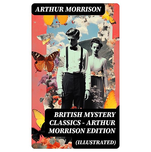 British Mystery Classics - Arthur Morrison Edition (Illustrated), Arthur Morrison