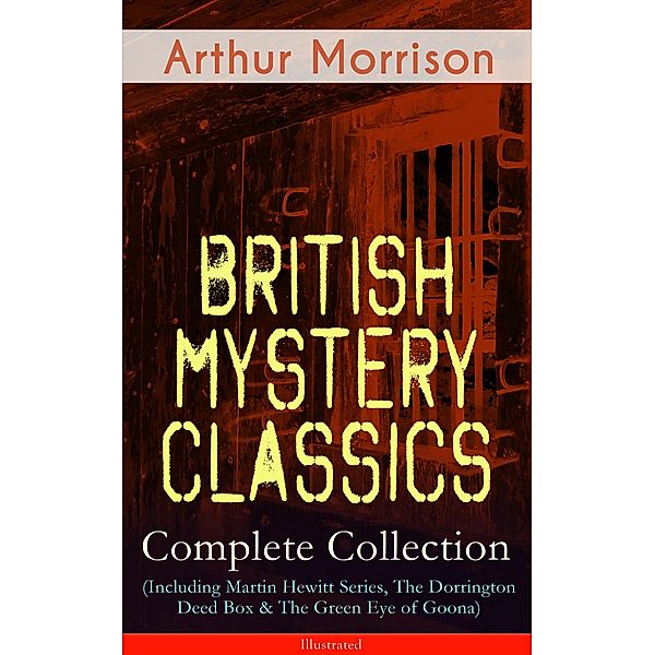 British Mystery Classics - Complete Collection (Including Martin Hewitt Series, The Dorrington Deed Box & The Green Eye of Goona) - Illustrated, Arthur Morrison