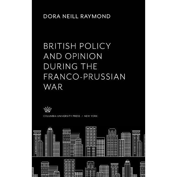 British Policy and Opinion During the Franco-Prussian War, Dora Neill Raymond