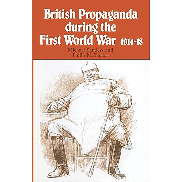 British Propaganda during the First World War, 1914-18, Michael L Sanders, Philip M Taylor