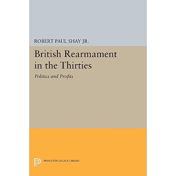 British Rearmament in the Thirties / Princeton Legacy Library Bd.1611, Robert Paul Shay