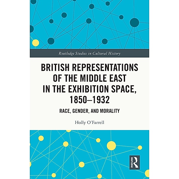 British Representations of the Middle East in the Exhibition Space, 1850-1932, Holly O'Farrell