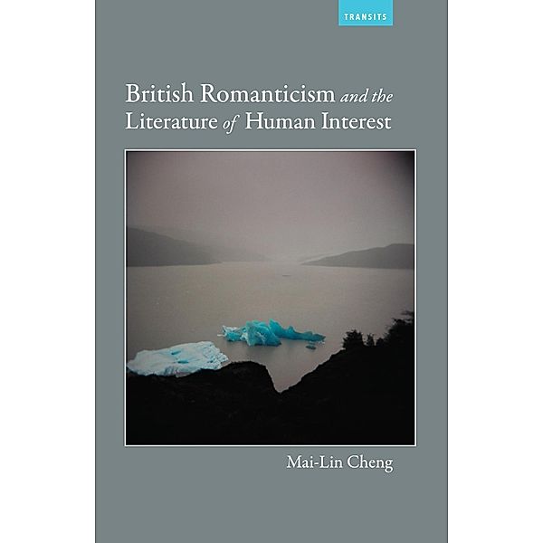 British Romanticism and the Literature of Human Interest / Transits: Literature, Thought & Culture, 1650-1850, Mai-Lin Cheng