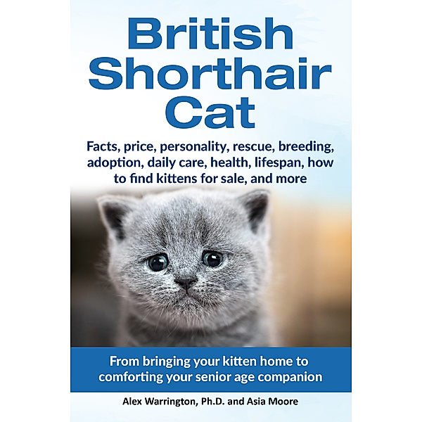British Shorthair Cat: From Bringing Your Kitten Home to Comforting Your Senior Age Companion, Asia Moore, Alex Warrington Ph.D.