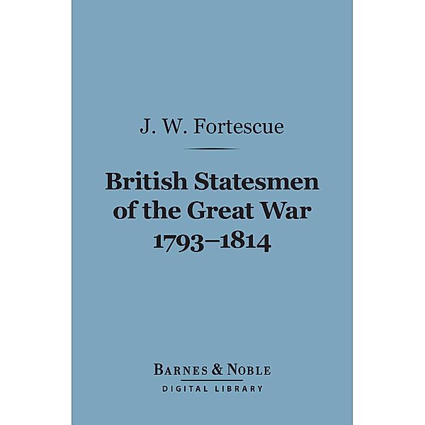 British Statesmen of the Great War, 1793-1814 (Barnes & Noble Digital Library) / Barnes & Noble, J. W. Fortescue