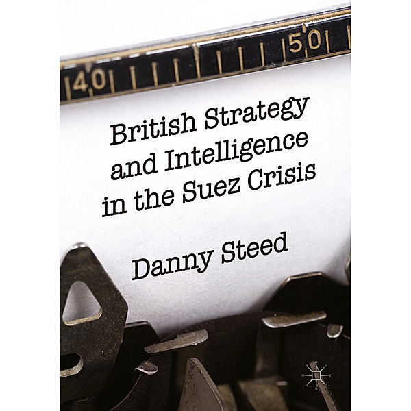 British Strategy and Intelligence in the Suez Crisis, Danny Steed