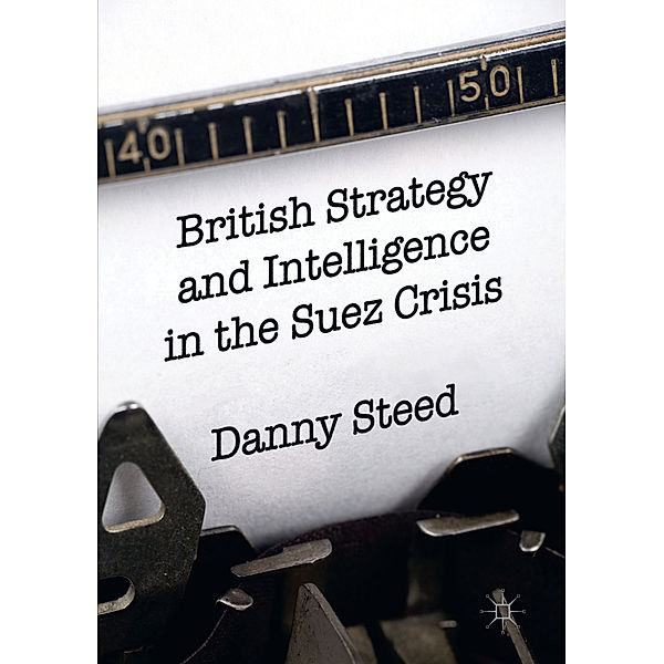 British Strategy and Intelligence in the Suez Crisis, Danny Steed
