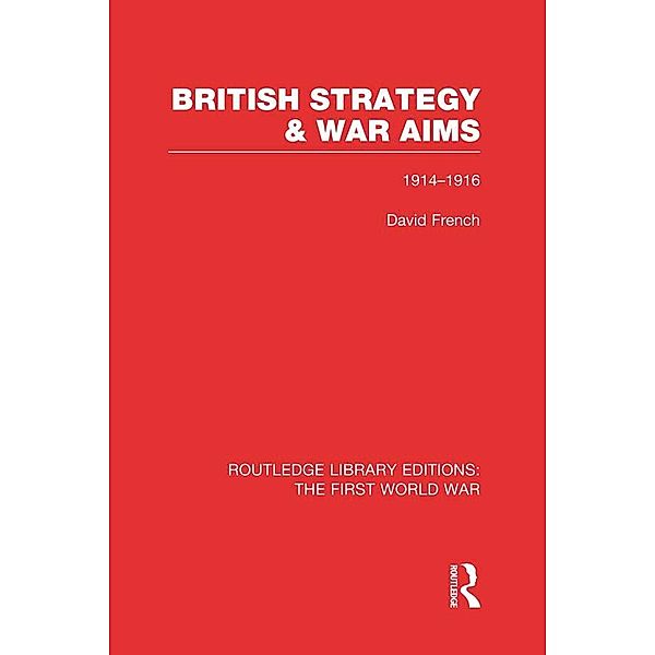 British Strategy and War Aims 1914-1916 (RLE First World War), David French