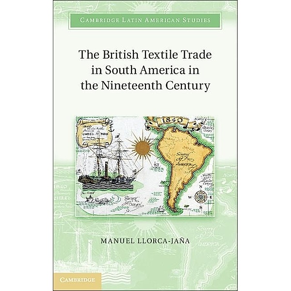 British Textile Trade in South America in the Nineteenth Century / Cambridge Latin American Studies, Manuel Llorca-Jana