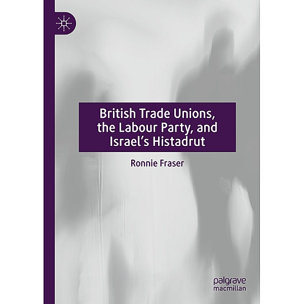 British Trade Unions, the Labour Party, and Israel's Histadrut, Ronnie Fraser