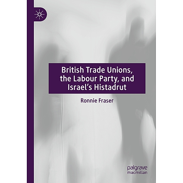 British Trade Unions, the Labour Party, and Israel's Histadrut, Ronnie Fraser