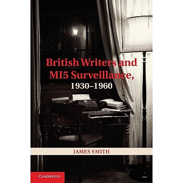 British Writers and MI5 Surveillance, 1930-1960, James Smith