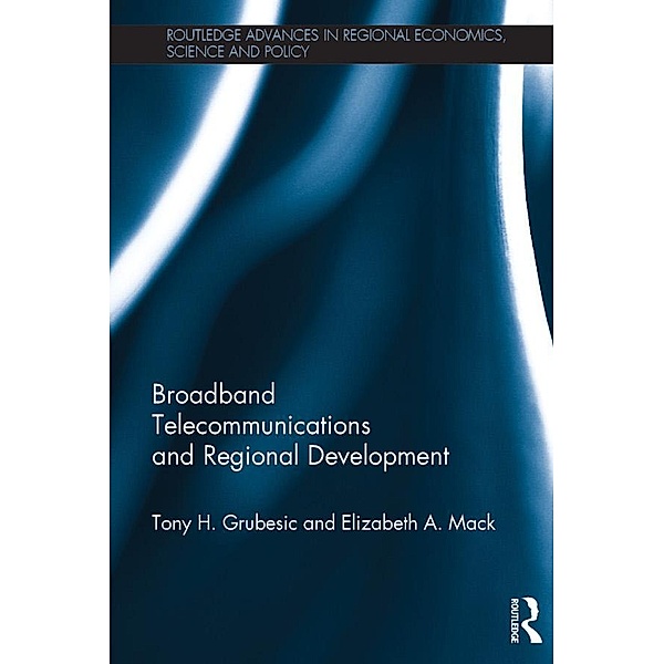 Broadband Telecommunications and Regional Development / Routledge Advances in Regional Economics, Science and Policy, Tony H. Grubesic, Elizabeth A. Mack