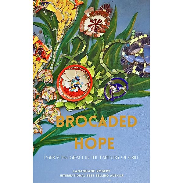 Brocaded Hope : Embracing Grace In The Tapestry Of Grief, Lanashane Robert