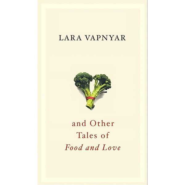 Broccoli and Other Tales of Food and Love, Lara Vapnyar