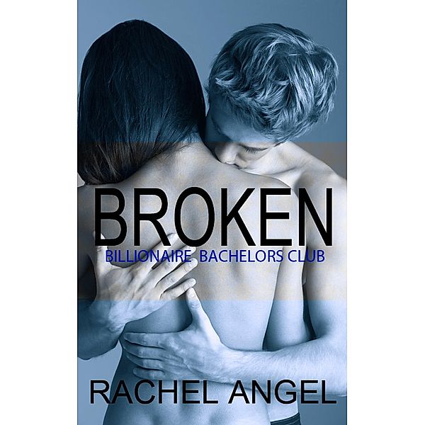 Broken (Bad Boy Billionaire Bachelors Club, #4) / Bad Boy Billionaire Bachelors Club, Rachel Angel