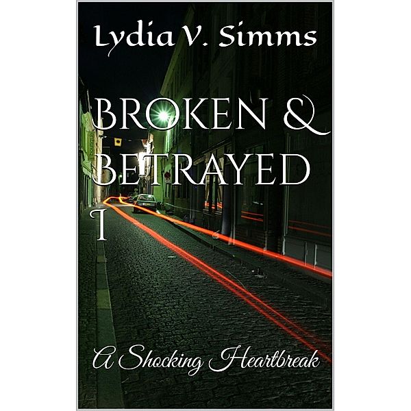 Broken & Betrayed I: A Shocking Heartbreak / Broken & Betrayed, Lydia V. Simms