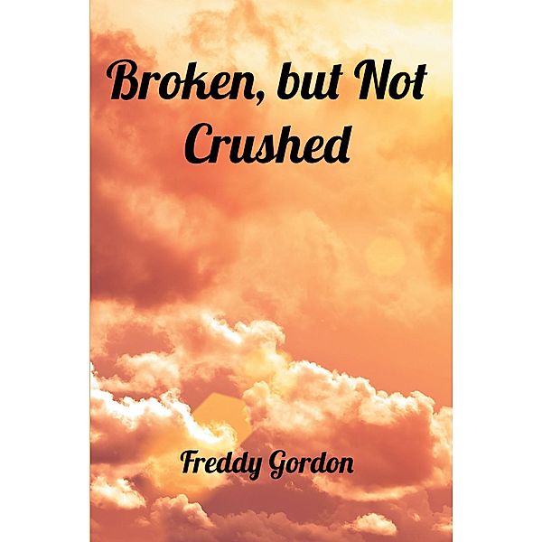 Broken, but Not Crushed / Christian Faith Publishing, Inc., Freddy Gordon