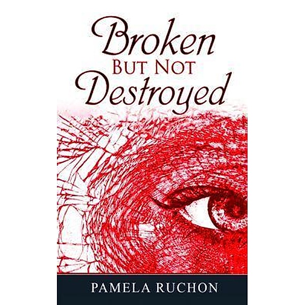 Broken But Not Destroyed / Pamela Ruchon, Pamela Ruchon