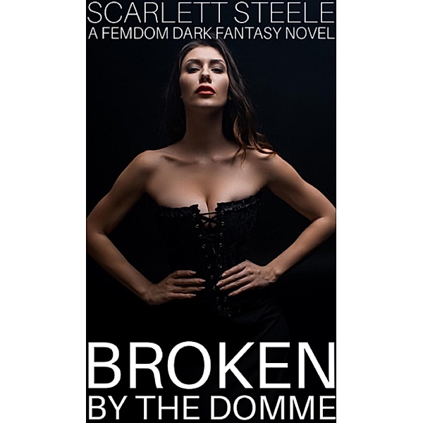 Broken by the Domme - A Femdom Dark Fantasy Novel, Scarlett Steele