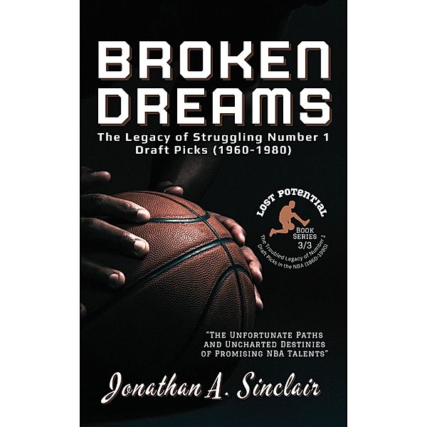 Broken Dreams: The Legacy of Struggling Number 1 Draft Picks (1960-1980) / Lost Potential: The Troubled Legacy of Number 1 Draft Picks in the NBA (1960-1980), Jonathan A. Sinclair