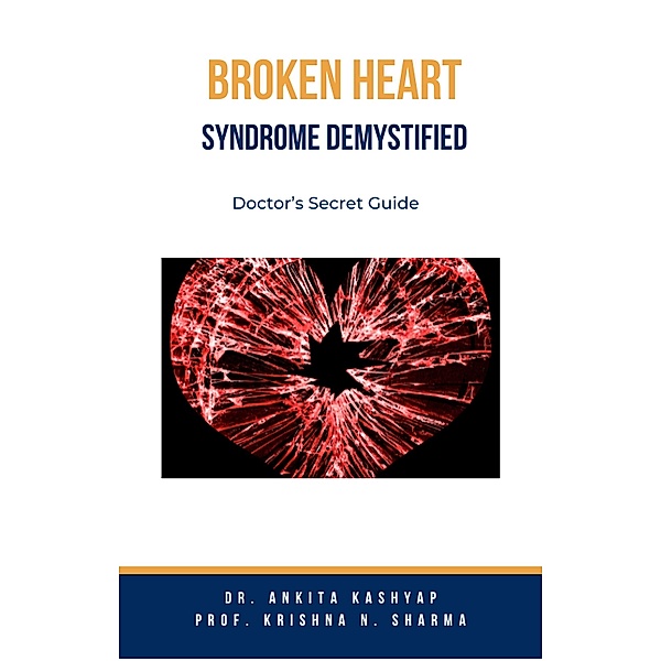 Broken Heart Syndrome Demystified: Doctor's Secret Guide, Ankita Kashyap, Krishna N. Sharma