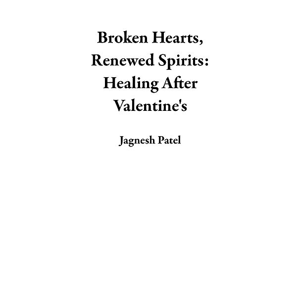 Broken Hearts, Renewed Spirits: Healing After Valentine's, Jagnesh Patel