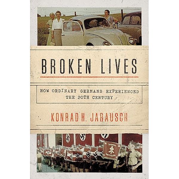 Broken Lives - How Ordinary Germans Experienced the 20th Century, Konrad H. Jarausch