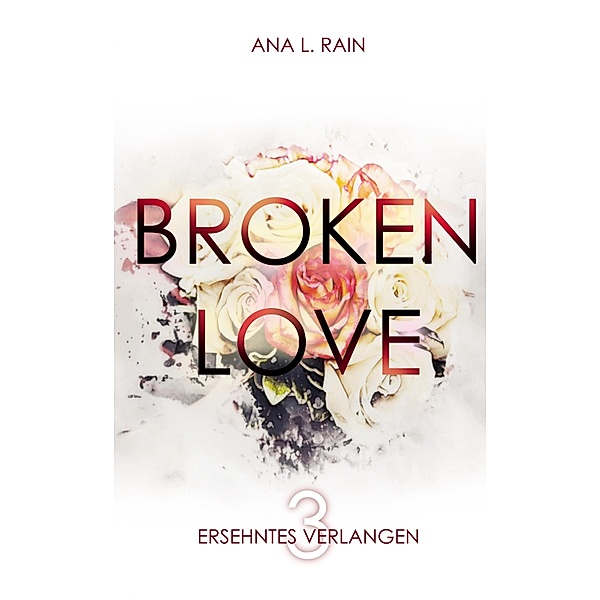 Broken Love: Ersehntes Verlangen / Broken Love Bd.3, Ana L. Rain