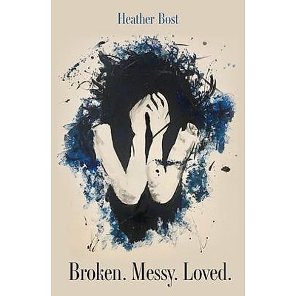 Broken. Messy. Loved., Heather M Bost
