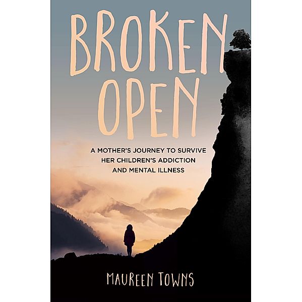 Broken Open: A Mother's Journey to Survive Her Children's Addiction and Mental Illness, Maureen Towns