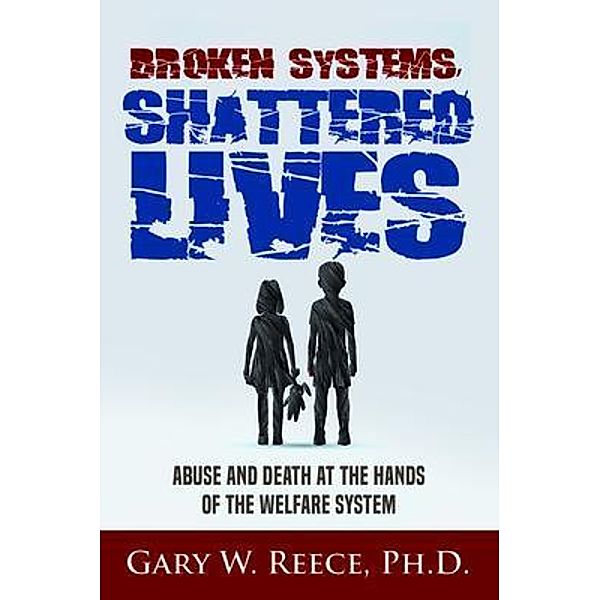Broken Systems-Shattered Lives, Gary W Reece