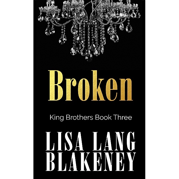 Broken (The King Brothers Series, #3) / The King Brothers Series, Lisa Lang Blakeney