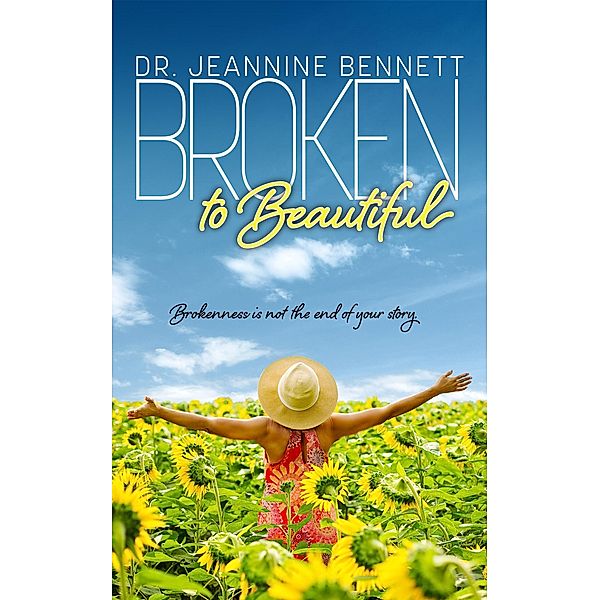 Broken to Beautiful: Brokenness is Not the End of Your Story, Jeannine Bennett