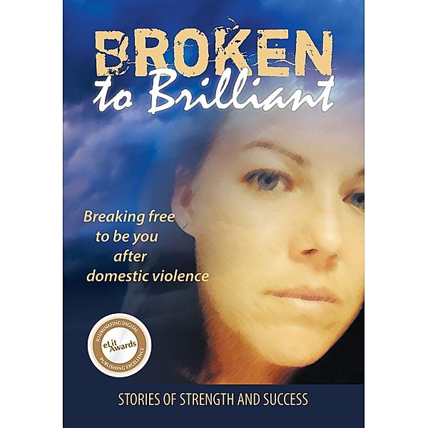 Broken to Brilliant: Breaking Free to be You after Domestic Violence (Stories of strength and success, #1) / Stories of strength and success, Broken to Brilliant