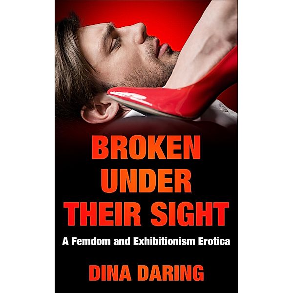 Broken Under Their Sight: A Femdom And Exhibitionism Erotica, Dina Daring