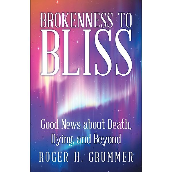 Brokenness to Bliss, Roger H. Grummer