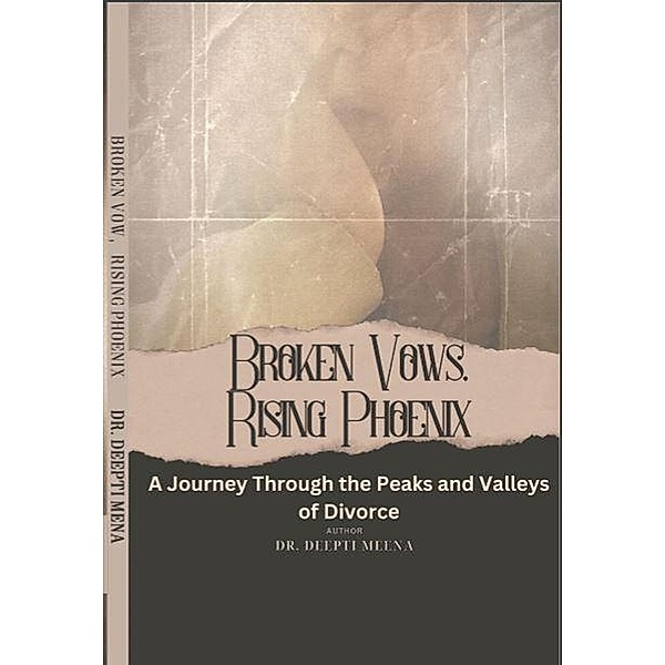 BrokenVows Rising Phoenix (A Journey Through the Peaks and Valleys  of Divorce ), Deepti Meena