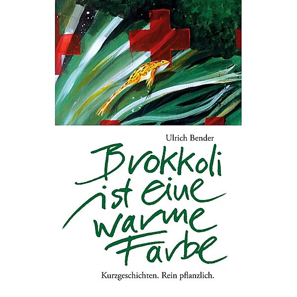 Brokkoli ist eine warme Farbe / Kurzgeschichten. Rein pflanzlich. Bd.2, Ulrich Bender