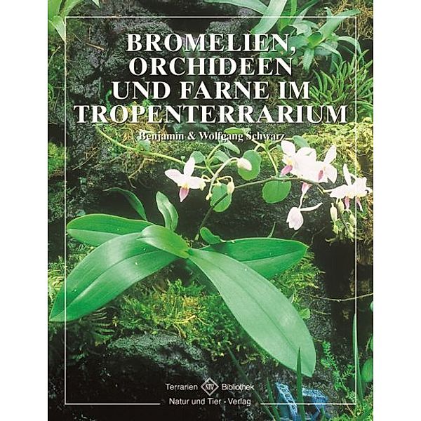 Bromelien, Orchideen und Farne im Tropenterrarium, Benjamin Schwarz, Wolfgang Schwarz