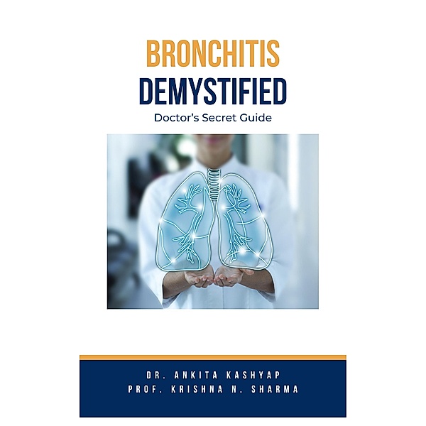 Bronchitis Demystified: Doctor's Secret Guide, Ankita Kashyap, Krishna N. Sharma